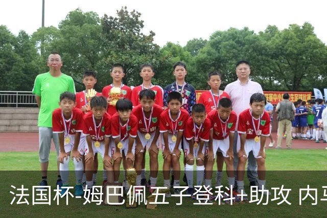 法国杯-姆巴佩五子登科+助攻 内马尔破门 巴黎7-0